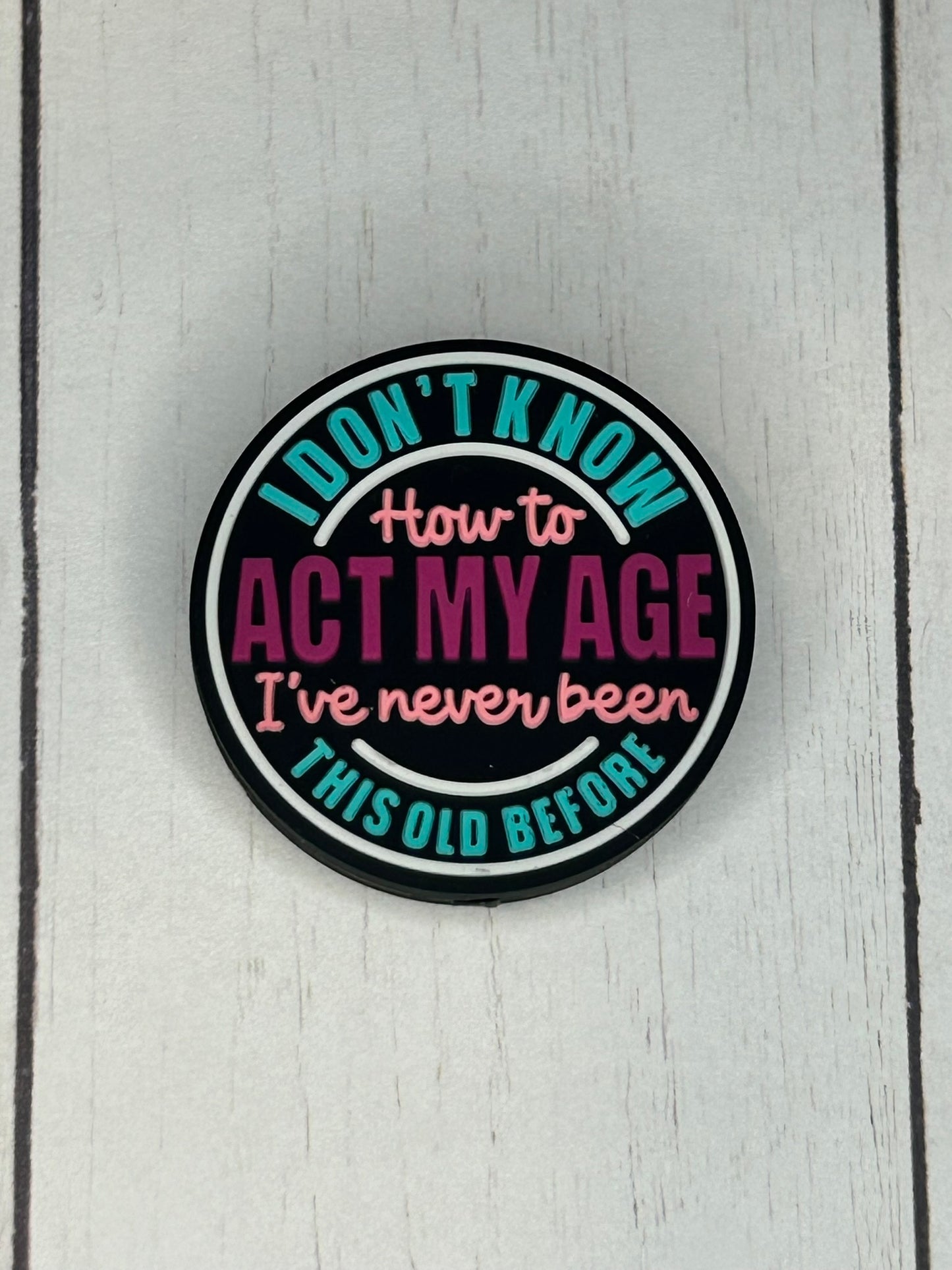 "I Don't Know How To Act My Age, I've Never Been This Old Before" Focal Bead