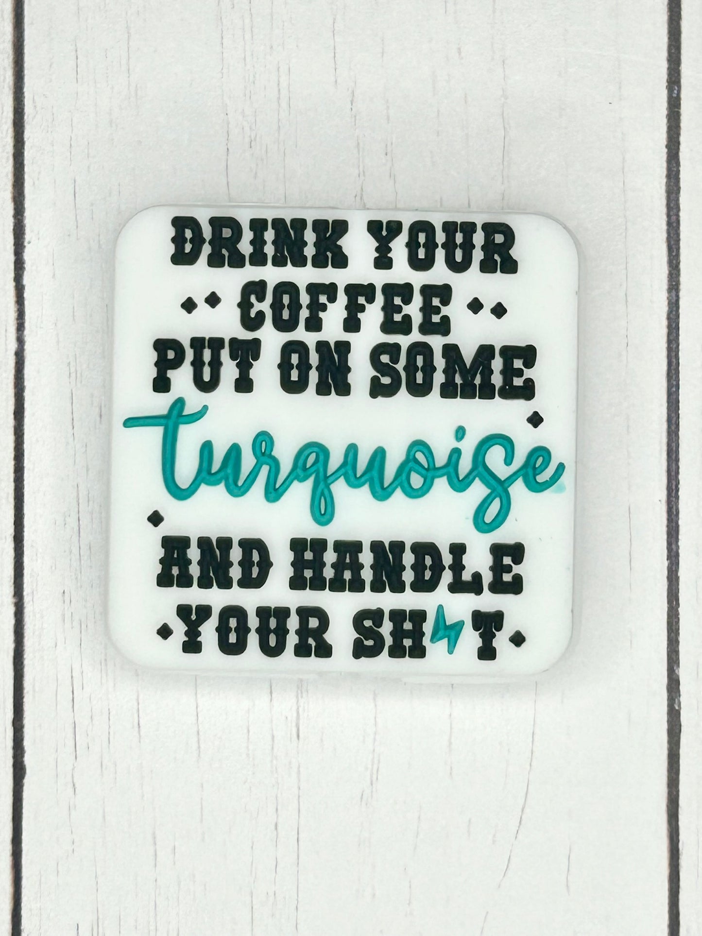 "Drink Your Coffee, Put On Some Turquoise, and Handle Your Shit" Focal Bead