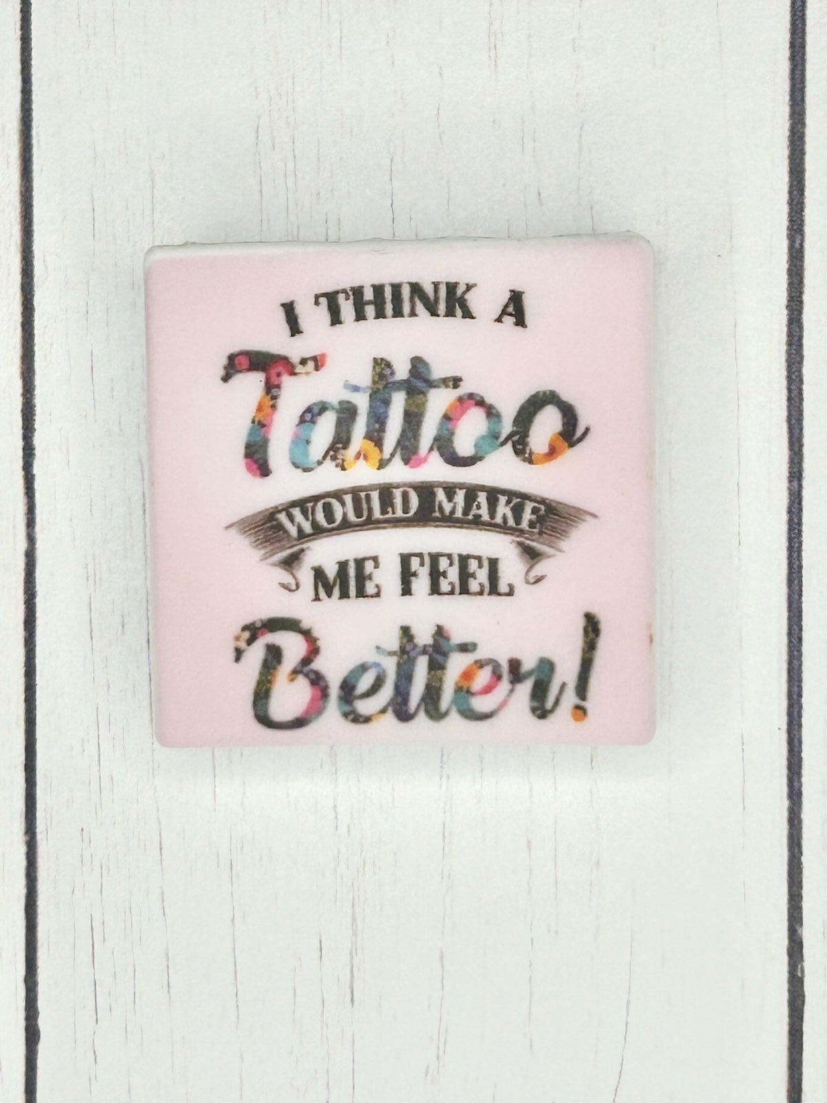 "I Think A Tattoo Would Make Me Feel Better" Focal Bead