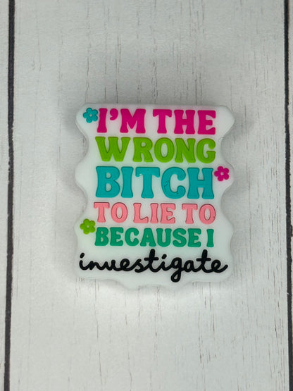 "I'm The Wrong Bitch To Lie To Because I Investigate" Focal Bead