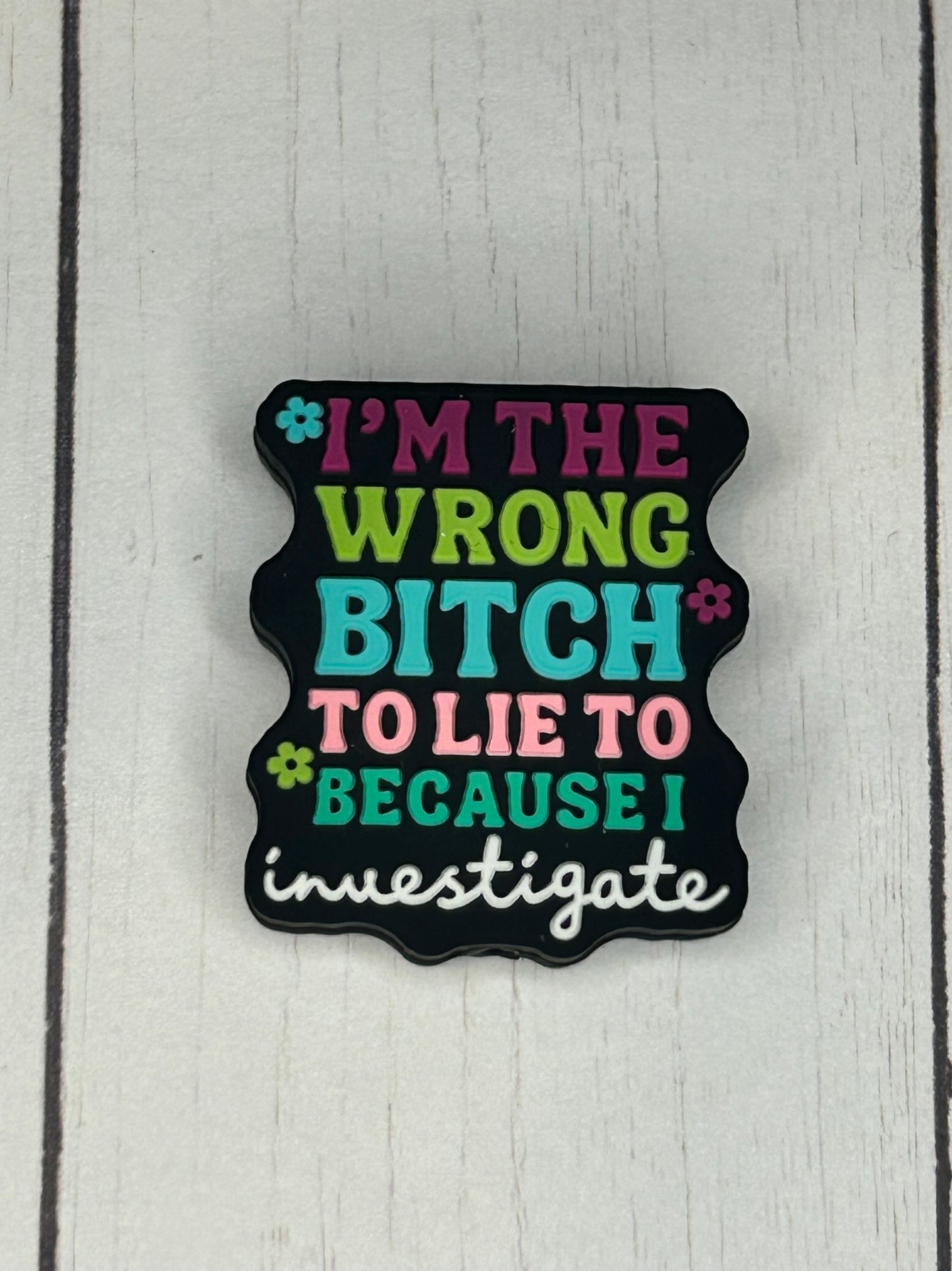 "I'm The Wrong Bitch To Lie To Because I Investigate" Focal Bead