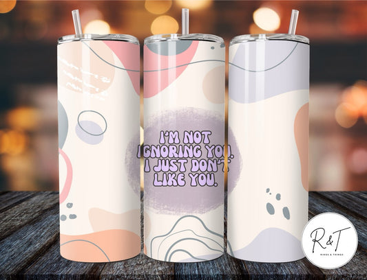 I'm Not Ignoring You. I Just Don't Like You. - 20oz Tumbler