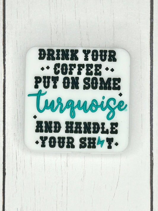 "Drink Your Coffee, Put On Some Turquoise, and Handle Your Shit" Focal Bead